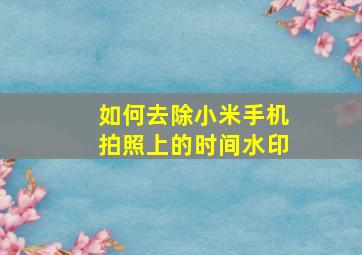 如何去除小米手机拍照上的时间水印