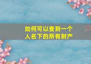 如何可以查到一个人名下的所有财产