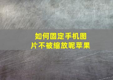 如何固定手机图片不被缩放呢苹果