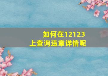 如何在12123上查询违章详情呢