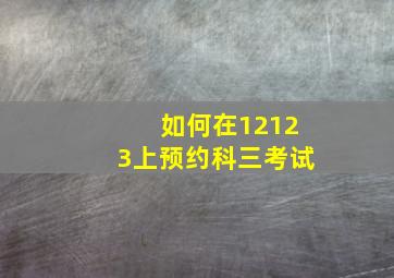 如何在12123上预约科三考试