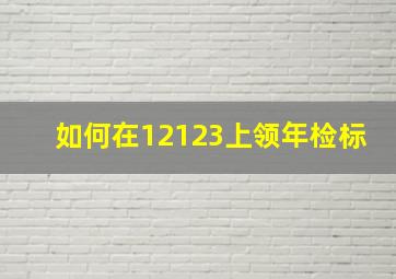 如何在12123上领年检标