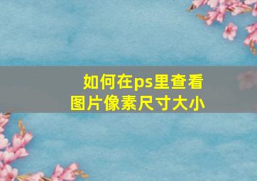 如何在ps里查看图片像素尺寸大小