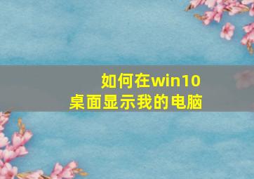 如何在win10桌面显示我的电脑