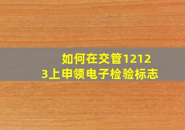 如何在交管12123上申领电子检验标志