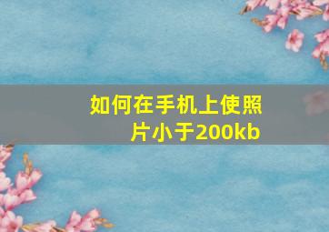 如何在手机上使照片小于200kb