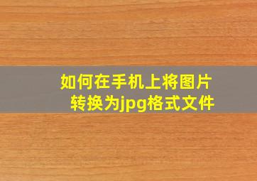 如何在手机上将图片转换为jpg格式文件