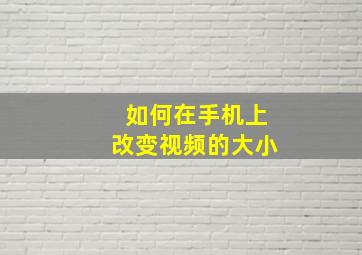 如何在手机上改变视频的大小