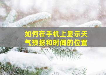 如何在手机上显示天气预报和时间的位置