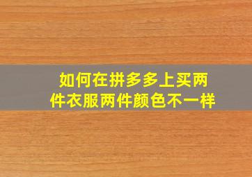 如何在拼多多上买两件衣服两件颜色不一样