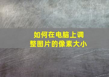 如何在电脑上调整图片的像素大小