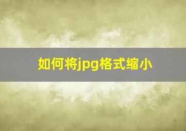 如何将jpg格式缩小