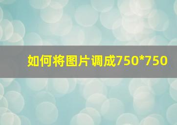 如何将图片调成750*750