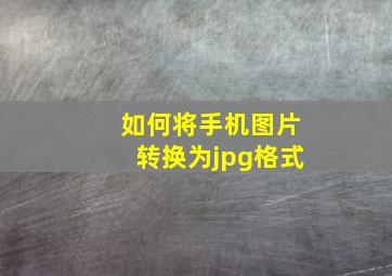 如何将手机图片转换为jpg格式