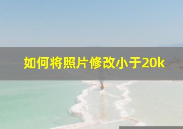 如何将照片修改小于20k