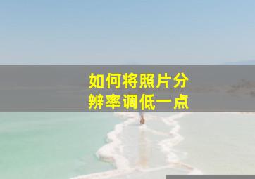 如何将照片分辨率调低一点