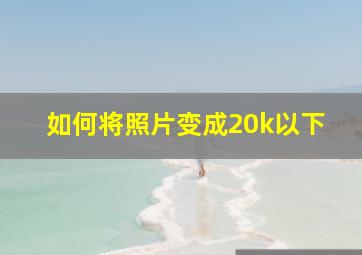 如何将照片变成20k以下