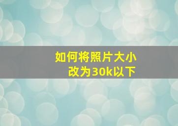 如何将照片大小改为30k以下