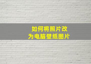 如何将照片改为电脑壁纸图片