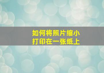 如何将照片缩小打印在一张纸上