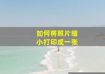 如何将照片缩小打印成一张