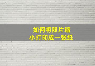 如何将照片缩小打印成一张纸