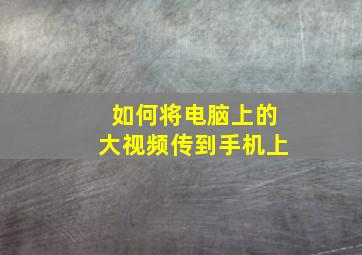 如何将电脑上的大视频传到手机上