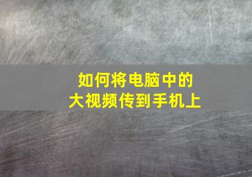 如何将电脑中的大视频传到手机上