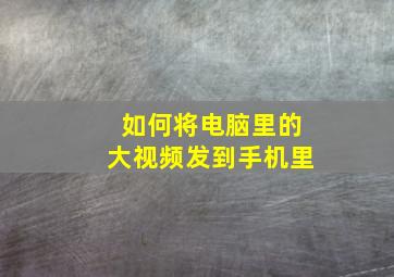 如何将电脑里的大视频发到手机里