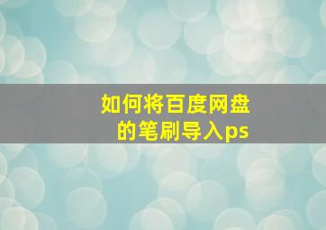 如何将百度网盘的笔刷导入ps