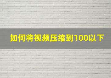 如何将视频压缩到100以下