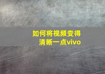 如何将视频变得清晰一点vivo