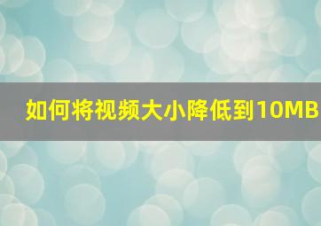 如何将视频大小降低到10MB