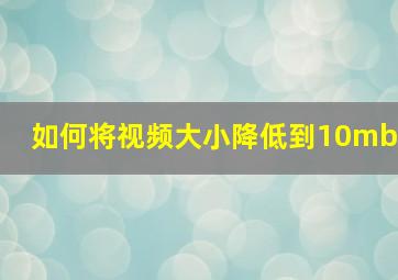 如何将视频大小降低到10mb