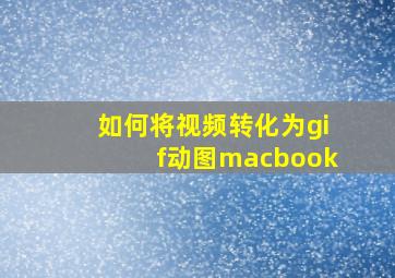 如何将视频转化为gif动图macbook