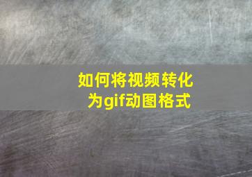 如何将视频转化为gif动图格式