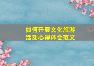 如何开展文化旅游活动心得体会范文