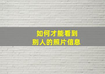 如何才能看到别人的照片信息