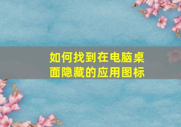 如何找到在电脑桌面隐藏的应用图标