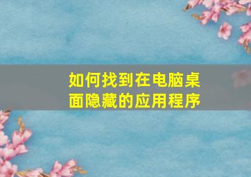 如何找到在电脑桌面隐藏的应用程序