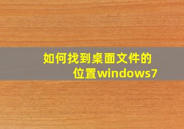 如何找到桌面文件的位置windows7