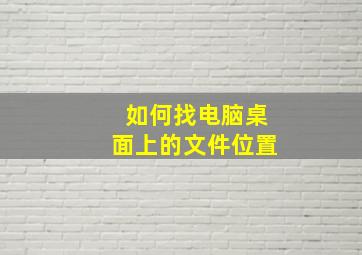 如何找电脑桌面上的文件位置