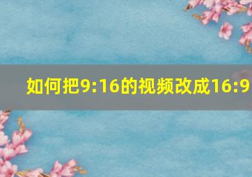 如何把9:16的视频改成16:9