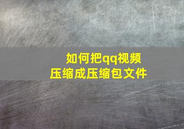 如何把qq视频压缩成压缩包文件