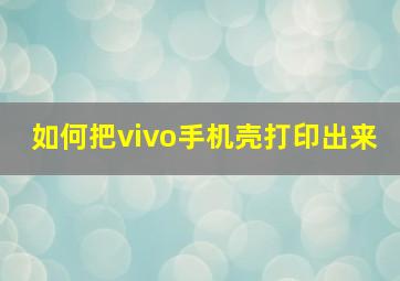 如何把vivo手机壳打印出来