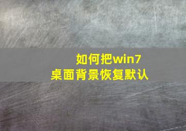 如何把win7桌面背景恢复默认