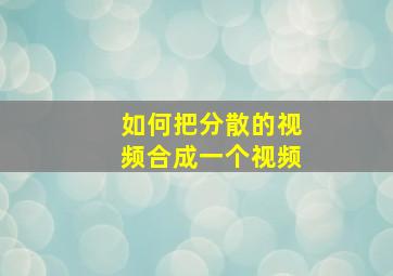 如何把分散的视频合成一个视频