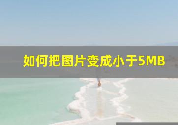 如何把图片变成小于5MB