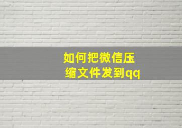 如何把微信压缩文件发到qq