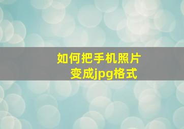 如何把手机照片变成jpg格式